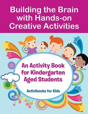 Building the Brain with Hands-on Creative Activities: An Activity Book for Kindergarten Aged Students by For Kids, Activibooks