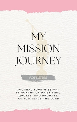 My Mission Journey for Sisters: Journal Your Mission 18 Months of Daily Tips, Quotes, and Prompts as You Serve the Lord by Schramm, David G.