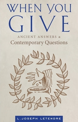 When You Give: Ancient Answers and Contemporary Questions by Letendre, L. Joseph