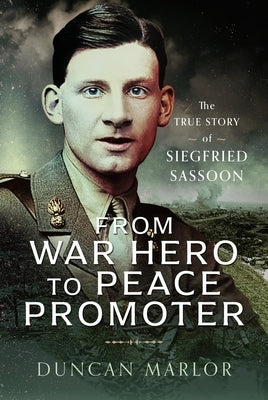 From War Hero to Peace Promoter: The True Story of Siegfried Sassoon by Marlor, Duncan