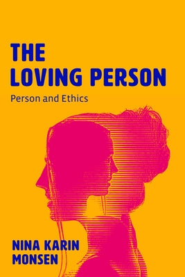 The Loving Person: Person and Ethics by Monsen, Nina Karin