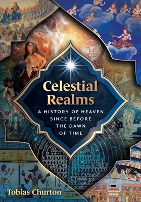 Celestial Realms: A History of Heaven Since Before the Dawn of Time by Churton, Tobias