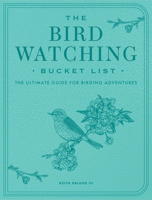 Bird-Watching Bucket List: The Ultimate Guide for Birding Adventures by Paluso III, Keith