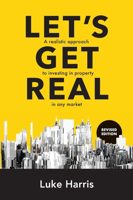 Let's Get Real - Revised Edition: A Realistic Approach to Investing in Property in Any Market by Harris, Luke