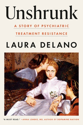 Unshrunk: A Story of Psychiatric Treatment Resistance by Delano, Laura