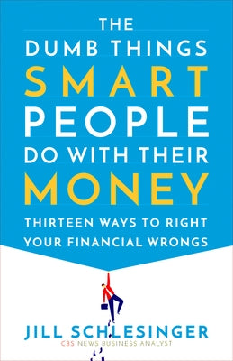 The Dumb Things Smart People Do with Their Money: Thirteen Ways to Right Your Financial Wrongs by Schlesinger, Jill