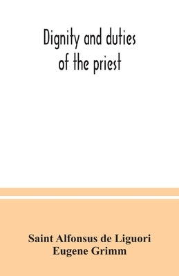 Dignity and duties of the priest: or, Selva; a collection of materials for ecclesiastical retreats. Rule of life and spiritual rules by Alfonsus de Liguori, Saint