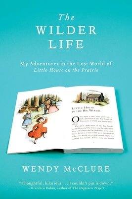 The Wilder Life: My Adventures in the Lost World of Little House on the Prairie by McClure, Wendy