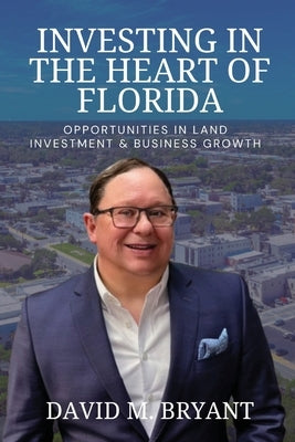 Investing in the Heart of Florida: Opportunities in Land and Business Growth by Bryant, David M.