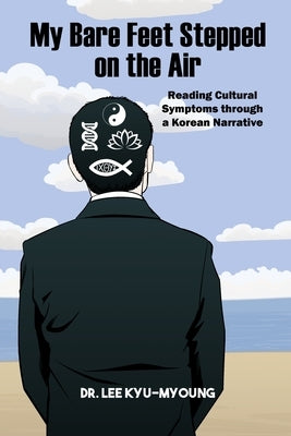 My Bare Feet Stepped on the Air: Reading Cultural Symptoms through a Korean Narrative by Kyu-Myoung, Lee