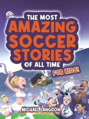 The Most Amazing Soccer Stories Of All Time - For Kids! by Langdon, Michael
