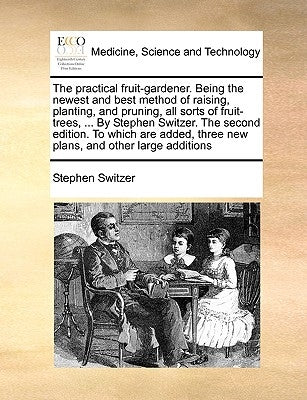 The Practical Fruit-Gardener. Being the Newest and Best Method of Raising, Planting, and Pruning, All Sorts of Fruit-Trees, ... by Stephen Switzer. th by Switzer, Stephen