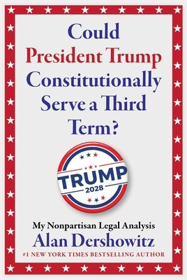 Could President Trump Constitutionally Serve a Third Term? by Dershowitz, Alan M.