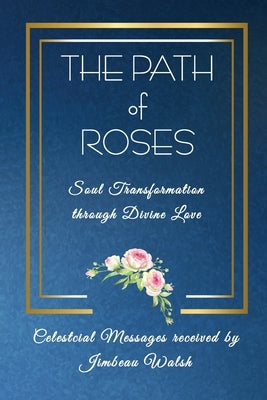 The Path of Roses: The Soul Transformation through Divine Love by Walsh, Jimbeau