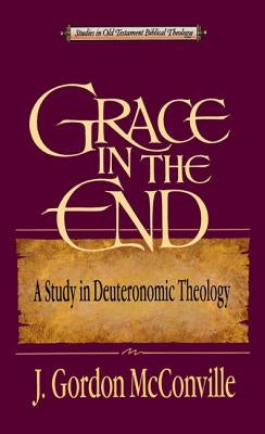 Grace in the End: A Study in Deuteronomic Theology by McConville, Gordon
