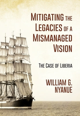 Mitigating the Legacies of a Mismanaged Vision: The Case of Liberia by Nyanue, William G.