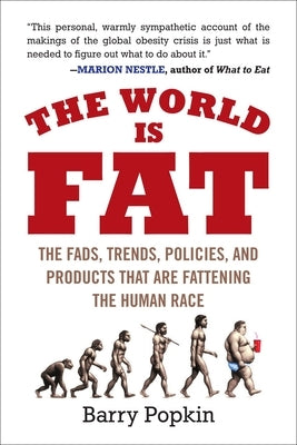The World Is Fat: The Fads, Trends, Policies, and Products That Are Fattening the Human Race by Popkin, Barry