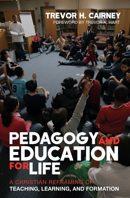 Pedagogy and Education for Life: A Christian Reframing of Teaching, Learning, and Formation by Cairney, Trevor H.