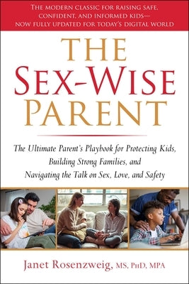 The Sex-Wise Parent: The Ultimate Parent's Playbook for Protecting Kids, Building Strong Families, and Navigating the Talk on Sex, Love, and Safety by Rosenzweig, Janet