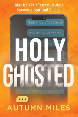 Holy Ghosted: What Job's Pain Teaches Us about Surviving Spiritual Silence by Miles, Autumn
