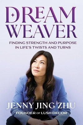 Dream Weaver: Finding Strength & Purpose in Life's Twists and Turns by Jing Zhu, Jenny