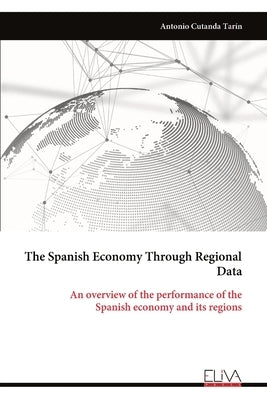 The Spanish Economy Through Regional Data: An overview of the performance of the Spanish economy and its regions by TarÃ­n, Antonio Cutanda