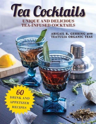 Tea Cocktails: Unique and Delicious Tea-Infused Cocktails by Gehring, Abigail
