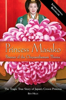 Princess Masako: Prisoner of the Chrysanthemum Throne by Hills, Ben