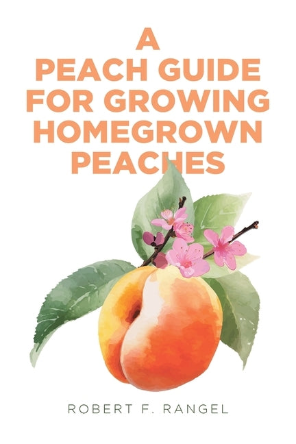 A Peach Guide For Growing Homegrown Peaches by Rangel, Robert F.