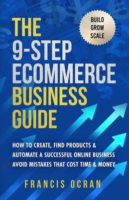 The 9-Step Ecommerce Business Guide: How To Create, Find Products & Automate An Online Business: Avoid Mistakes That Cost Time & Money by Ocran