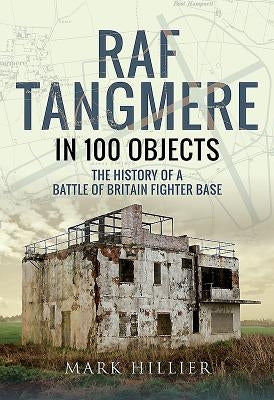 RAF Tangmere in 100 Objects: The History of a Battle of Britain Fighter Station by Hillier, Mark