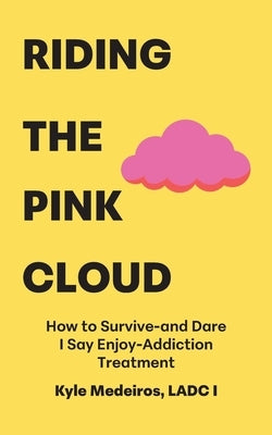 Riding the Pink Cloud: How to Survive -and Dare I Say Enjoy- Addiction Treatment by Medeiros Ladc I., Kyle