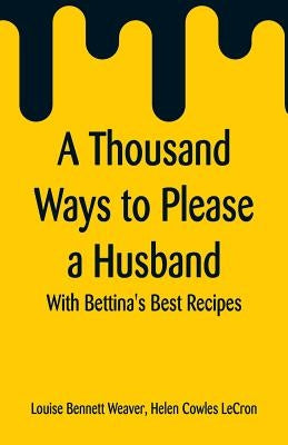 A Thousand Ways to Please a Husband: With Bettina's Best Recipes by Weaver, Louise Bennett