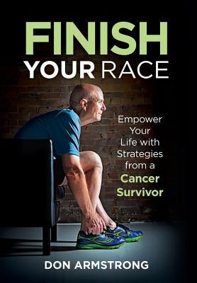 Finish YOUR Race: Empower Your Life with Strategies from a Cancer Survivor by Armstrong, Don