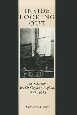Inside Looking Out: The Cleveland Jewish Orphan Asylum, 1868-1924 by Polster