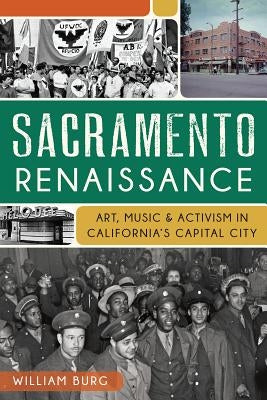 Sacramento Renaissance:: Art, Music and Activism in California's Capital City by Burg, William