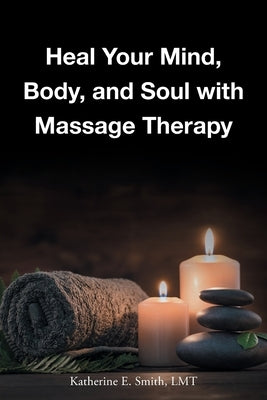 Heal Your Mind, Body, and Soul with Massage by Smith Lmt, Katherine E.