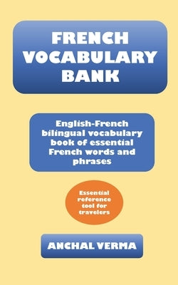 French Vocabulary Bank: English-French bilingual vocabulary book of essential French words and phrases by Verma, Anchal