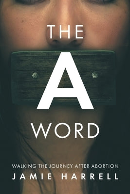 The a Word: Walking the Journey After Abortion by Harrell, Jamie