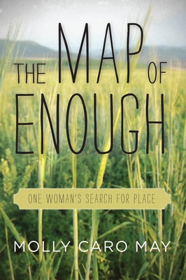 The Map of Enough: One Woman's Search for Place by May, Molly Caro