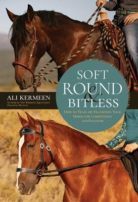 Soft, Round and Bitless: How to Train or Transition Your Horse for Competition and Pleasure by Kermeen, Ali