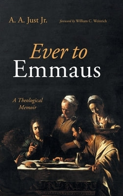Ever to Emmaus: A Theological Memoir by Just, A. A., Jr.