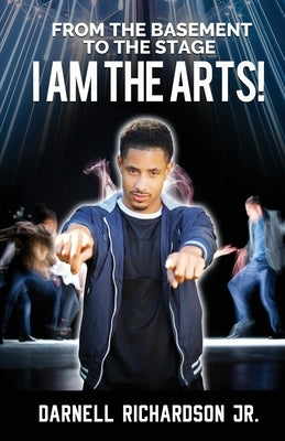 From the Basement to the Stage: I Am The Arts by Richardson, Darnell