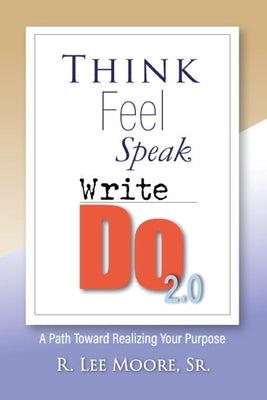 Think Feel Speak Write- Do 2.0: A Path Toward Realizing Your Purpose by Moore, Ronald Lee
