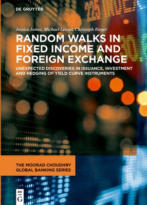Random Walks in Fixed Income and Foreign Exchange: Unexpected Discoveries in Issuance, Investment and Hedging of Yield Curve Instruments by James, Jessica