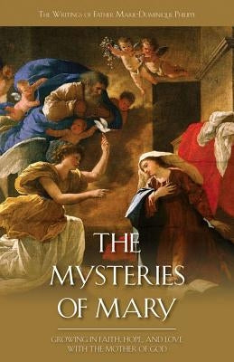 The Mysteries of Mary: Growing in Faith, Hope and Love with the Mother of God by Philippe, Marie Dominique