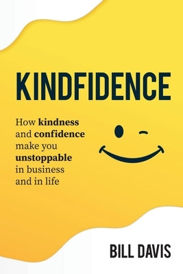 Kindfidence: How Kindness and Confidence Make you Unstoppable in Business and in Life by Davis, Bill