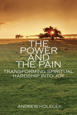 The Power and the Pain: Transforming Spiritual Hardship Into Joy by Holecek, Andrew