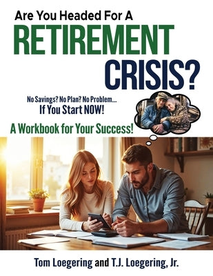 Are You Headed For a Retirement Crisis?: No Savings? No Plan? No Problem... IF YOU START NOW! by Loegering, Tom