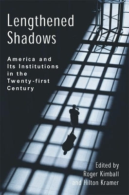 Lengthened Shadows: America and Its Institutions in the Twenty-First Century by Kimball, Roger
